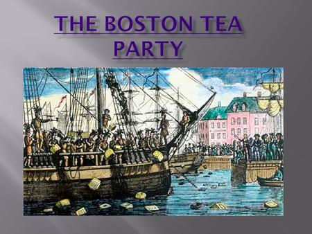 GOOD AFTERNOON, STUDENTS! Please use the first 5 minutes of class to fill out 1 “K” and 2 “W’s” on your KWLS charts about… THE BOSTON TEA PARTY.