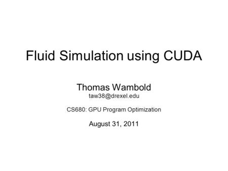 Fluid Simulation using CUDA Thomas Wambold CS680: GPU Program Optimization August 31, 2011.
