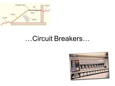 …Circuit Breakers…. …but first… …the bimetallic strip… Brass Iron.