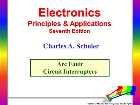 ©2008 The McGraw-Hill Companies, Inc. All rights reserved. Electronics Principles & Applications Seventh Edition Arc Fault Circuit Interrupters Charles.