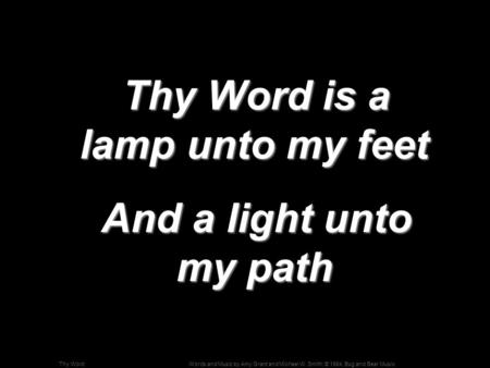 Words and Music by Amy Grant and Michael W. Smith; © 1984, Bug and Bear MusicThy Word Thy Word is a lamp unto my feet Thy Word is a lamp unto my feet And.