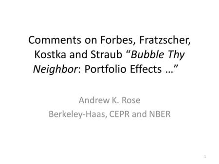 Comments on Forbes, Fratzscher, Kostka and Straub “Bubble Thy Neighbor: Portfolio Effects …” Andrew K. Rose Berkeley-Haas, CEPR and NBER 1.