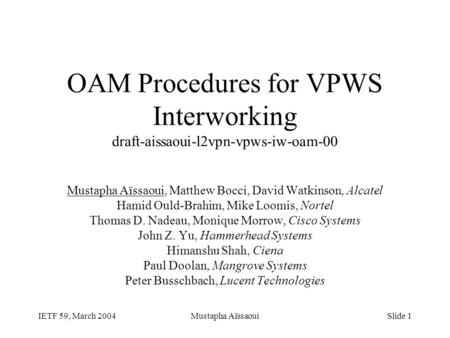 IETF 59, March 2004Mustapha AïssaouiSlide 1 OAM Procedures for VPWS Interworking draft-aissaoui-l2vpn-vpws-iw-oam-00 Mustapha Aïssaoui, Matthew Bocci,