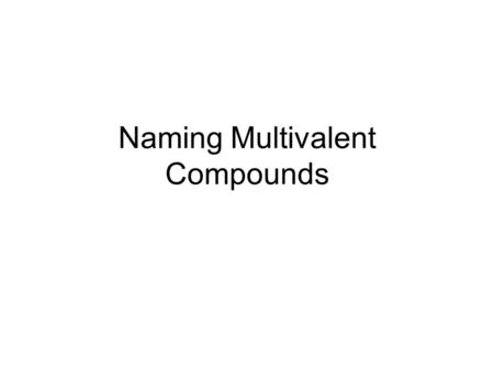 Naming Multivalent Compounds. What are multivalent ions? Some transition metals can form more than one ion In other words some have more than 1 ion form.