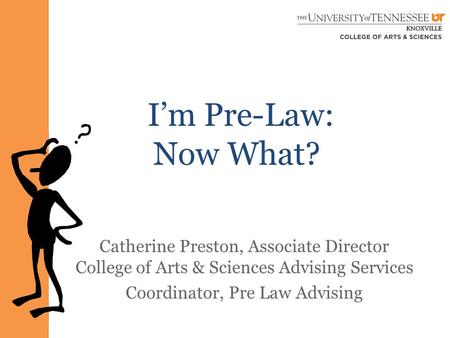 I’m Pre-Law: Now What? Catherine Preston, Associate Director College of Arts & Sciences Advising Services Coordinator, Pre Law Advising.