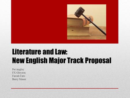 Literature and Law: New English Major Track Proposal Pat Angley FX Gleyzon Farrah Cato Barry Mauer.