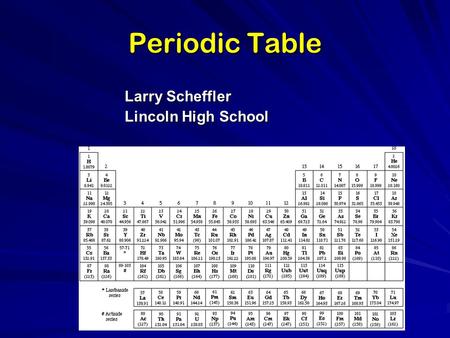 Periodic Table Larry Scheffler Lincoln High School.