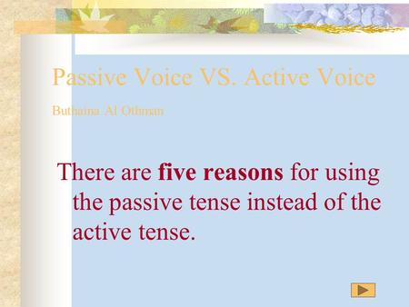 Passive Voice VS. Active Voice Buthaina Al Othman There are five reasons for using the passive tense instead of the active tense.