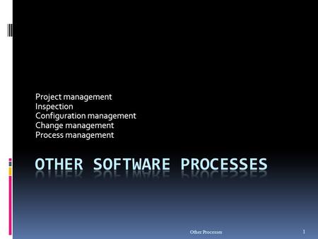 Other Processes 1 Project management Inspection Configuration management Change management Process management.