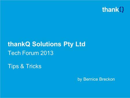 ThankQ Solutions Pty Ltd Tech Forum 2013 Tips & Tricks by Bernice Breckon.