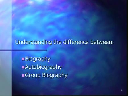 1 Understanding the difference between: Biography Biography Autobiography Autobiography Group Biography Group Biography.