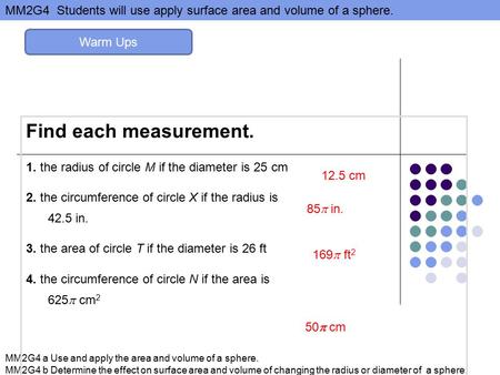 MM2G4 Students will use apply surface area and volume of a sphere. MM2G4 a Use and apply the area and volume of a sphere. MM2G4 b Determine the effect.
