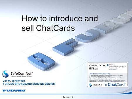 Revision A How to introduce and sell ChatCards Jan M. Jørgensen FURUNO BROADBAND SERVICE CENTER xxxx.