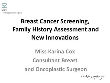 Breast Cancer Screening, Family History Assessment and New Innovations Miss Karina Cox Consultant Breast and Oncoplastic Surgeon.