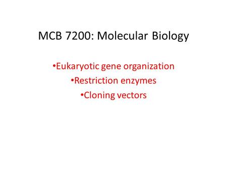 MCB 7200: Molecular Biology Eukaryotic gene organization Restriction enzymes Cloning vectors.