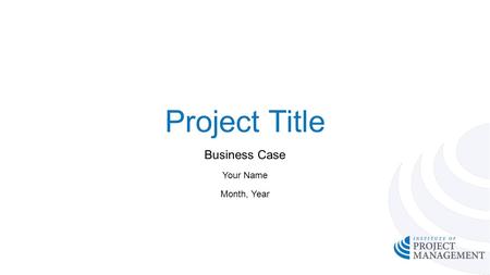 Project Title Business Case Your Name Month, Year.