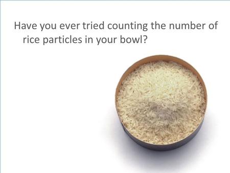 Have you ever tried counting the number of rice particles in your bowl?