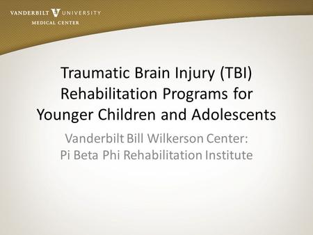 Traumatic Brain Injury (TBI) Rehabilitation Programs for Younger Children and Adolescents Vanderbilt Bill Wilkerson Center: Pi Beta Phi Rehabilitation.
