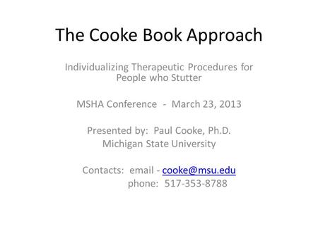 The Cooke Book Approach Individualizing Therapeutic Procedures for People who Stutter MSHA Conference - March 23, 2013 Presented by: Paul Cooke, Ph.D.