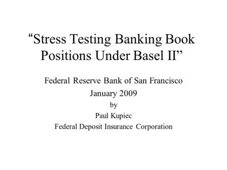 “ Stress Testing Banking Book Positions Under Basel II” Federal Reserve Bank of San Francisco January 2009 by Paul Kupiec Federal Deposit Insurance Corporation.