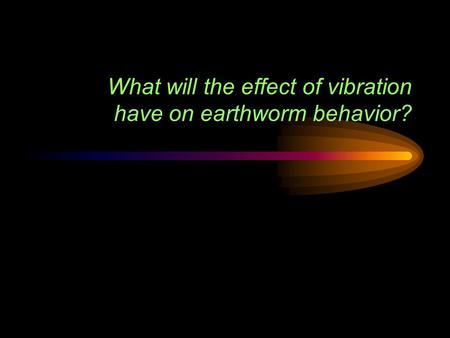 What will the effect of vibration have on earthworm behavior?