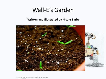 Wall-E’s Garden Written and Illustrated by Nicole Barber Photograph CC by Kayla Casey, 2009.