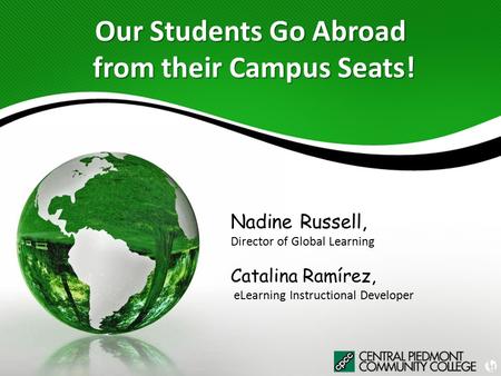 Our Students Go Abroad from their Campus Seats! Nadine Russell, Director of Global Learning Catalina Ramírez, eLearning Instructional Developer.