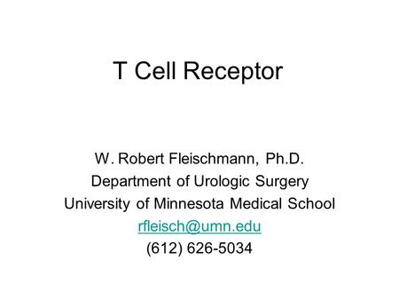 T Cell Receptor W. Robert Fleischmann, Ph.D. Department of Urologic Surgery University of Minnesota Medical School (612) 626-5034.