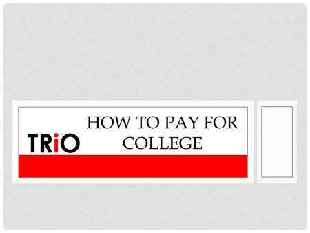 HOW TO PAY FOR COLLEGE TRiO. THE COST OF GOING BACK TO SCHOOL Paying for school can be challenging. As a nontraditional undergraduate, you need to ensure.