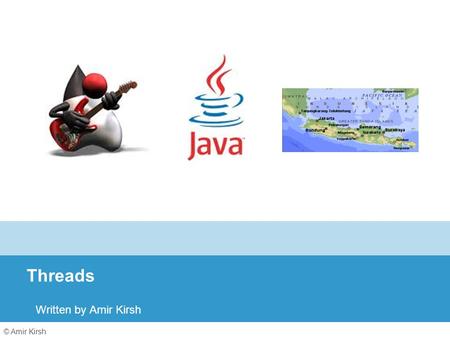 © Amir Kirsh Threads Written by Amir Kirsh. 2 Lesson’s Objectives By the end of this lesson you will: Be familiar with the Java threads syntax and API.