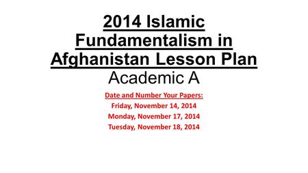 2014 Islamic Fundamentalism in Afghanistan Lesson Plan Academic A Date and Number Your Papers: Friday, November 14, 2014 Monday, November 17, 2014 Tuesday,