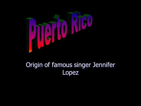 Origin of famous singer Jennifer Lopez. Flag History History On November 19, 1493 Christopher Columbus discovered the island in his second voyage to.