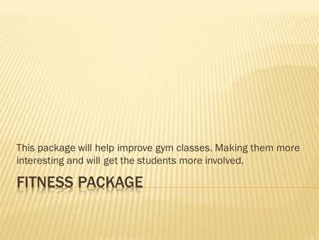 This package will help improve gym classes. Making them more interesting and will get the students more involved.