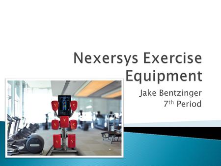 Jake Bentzinger 7 th Period.  Nexersys is an exercise equipment company founded on the belief that the “user experience is everything” when it comes.