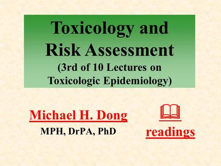 Michael H. Dong MPH, DrPA, PhD  readings Toxicology and Risk Assessment (3rd of 10 Lectures on Toxicologic Epidemiology)