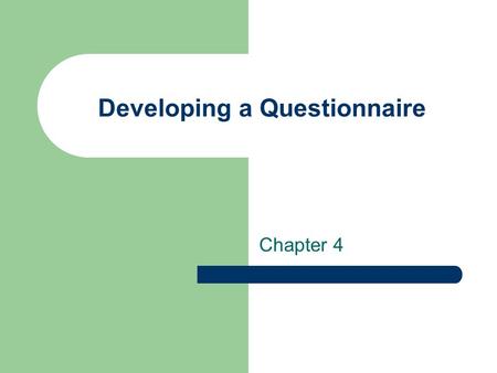 Developing a Questionnaire Chapter 4. Using Questionnaires in Survey Research Construction is key to valid and reliable research Well written and manageable.