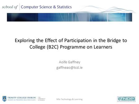 Title Exploring the Effect of Participation in the Bridge to College (B2C) Programme on Learners Aoife Gaffney MSc Technology & Learning.