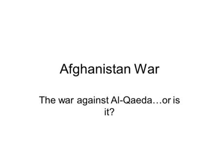 Afghanistan War The war against Al-Qaeda…or is it?