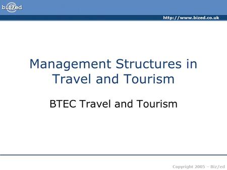 Copyright 2005 – Biz/ed Management Structures in Travel and Tourism BTEC Travel and Tourism.