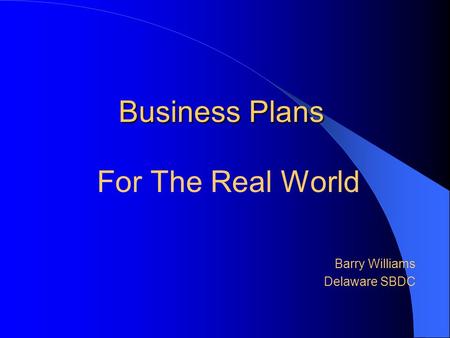 Business Plans For The Real World Barry Williams Delaware SBDC.