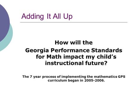 Adding It All Up How will the Georgia Performance Standards for Math impact my child’s instructional future? The 7 year process of implementing the mathematics.