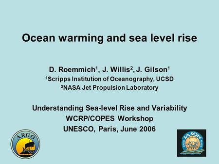 Ocean warming and sea level rise D. Roemmich 1, J. Willis 2, J. Gilson 1 1 Scripps Institution of Oceanography, UCSD 2 NASA Jet Propulsion Laboratory Understanding.