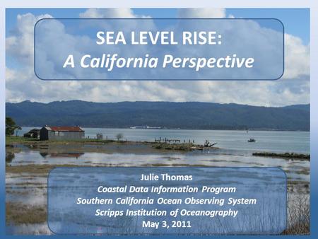 SEA LEVEL RISE: A California Perspective Julie Thomas Coastal Data Information Program Southern California Ocean Observing System Scripps Institution of.