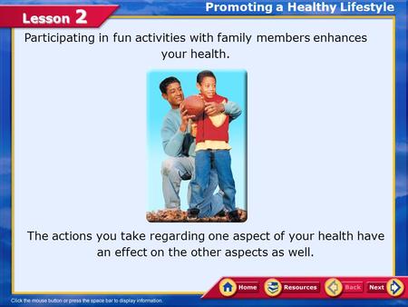 Lesson 2 Participating in fun activities with family members enhances your health. The actions you take regarding one aspect of your health have an effect.