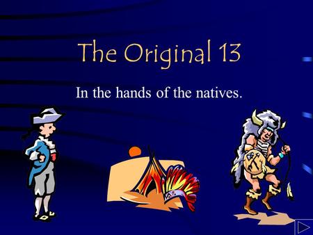 The Original 13 In the hands of the natives.. The Big Question If the settlement of the 13 Original Colonies was done by the Native Americans instead.