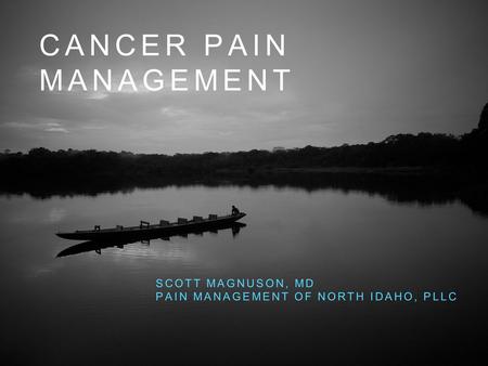 CANCER PAIN MANAGEMENT SCOTT MAGNUSON, MD PAIN MANAGEMENT OF NORTH IDAHO, PLLC.
