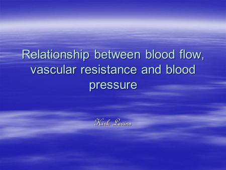 Relationship between blood flow, vascular resistance and blood pressure Kirk Levins.