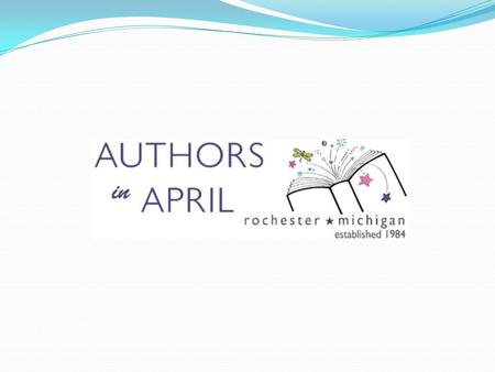 AUTHORS IN APRIL What in the world is Authors In April? 32 nd year of AIA – unique to Rochester community Week long event, bringing 4 renowned authors/illustrators.