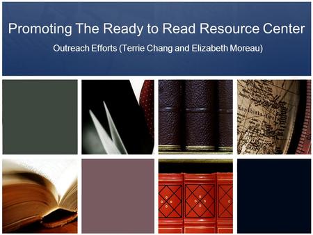 Promoting The Ready to Read Resource Center Outreach Efforts (Terrie Chang and Elizabeth Moreau)