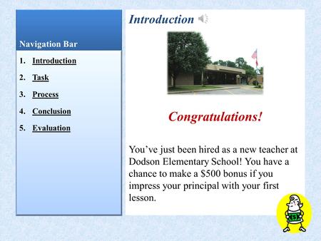 Navigation Bar Introduction Congratulations! You’ve just been hired as a new teacher at Dodson Elementary School! You have a chance to make a $500 bonus.
